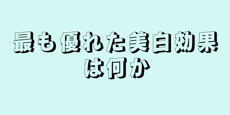 最も優れた美白効果は何か