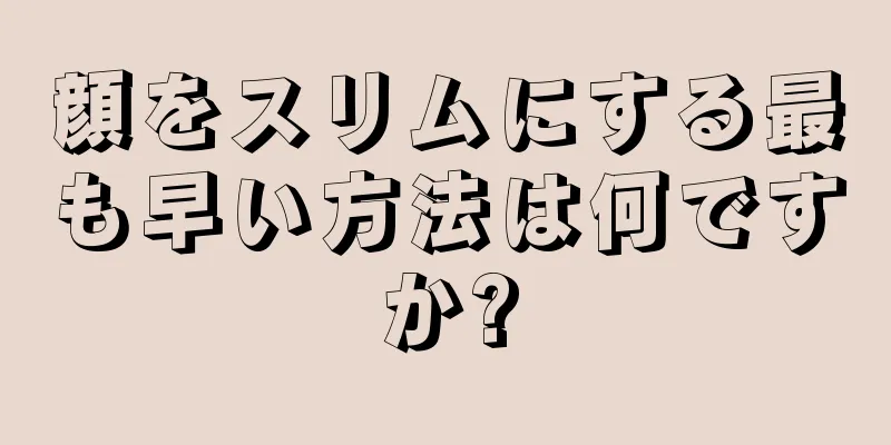 顔をスリムにする最も早い方法は何ですか?