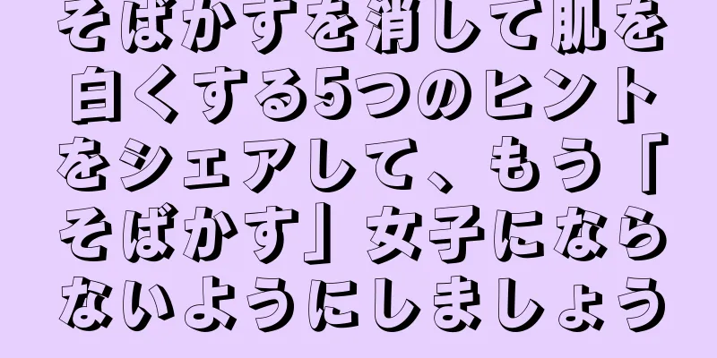 そばかすを消して肌を白くする5つのヒントをシェアして、もう「そばかす」女子にならないようにしましょう