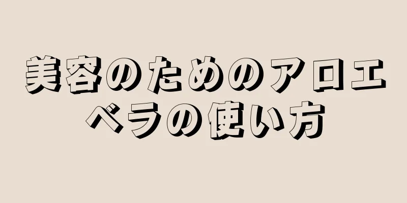 美容のためのアロエベラの使い方