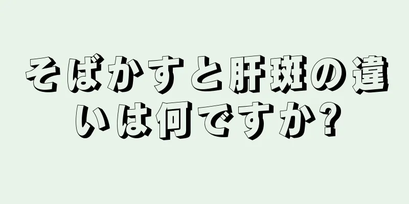 そばかすと肝斑の違いは何ですか?