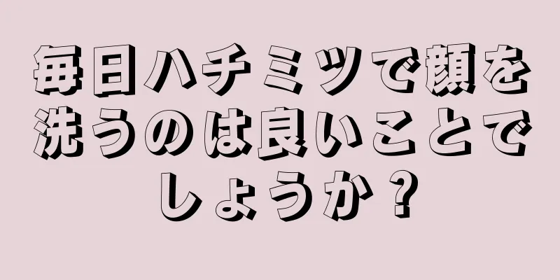 毎日ハチミツで顔を洗うのは良いことでしょうか？