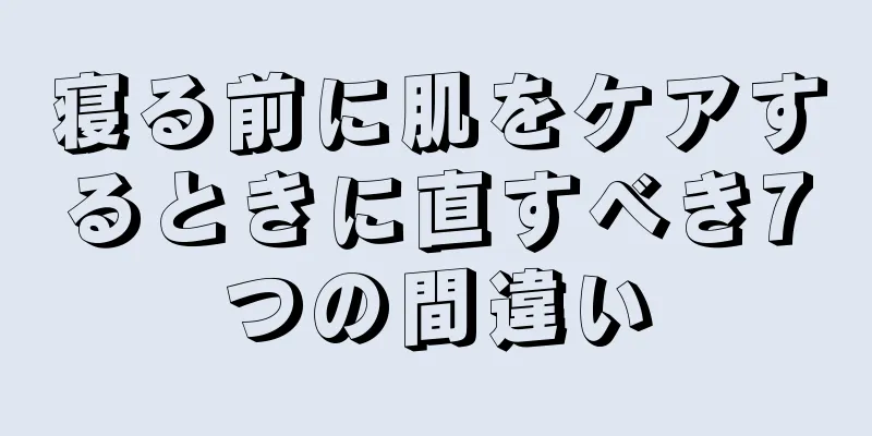 寝る前に肌をケアするときに直すべき7つの間違い
