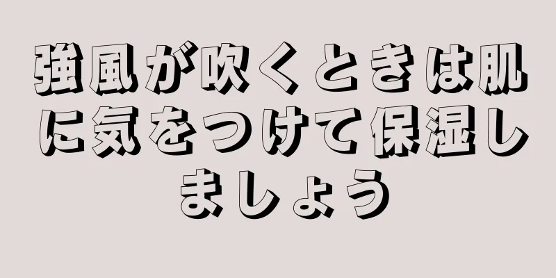 強風が吹くときは肌に気をつけて保湿しましょう