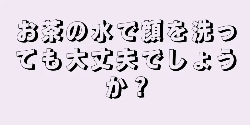お茶の水で顔を洗っても大丈夫でしょうか？