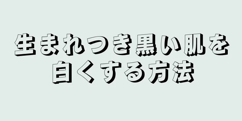 生まれつき黒い肌を白くする方法