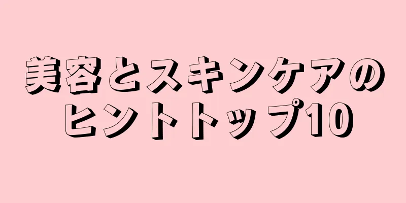 美容とスキンケアのヒントトップ10