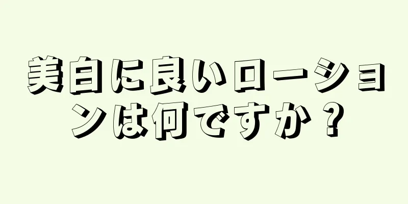 美白に良いローションは何ですか？