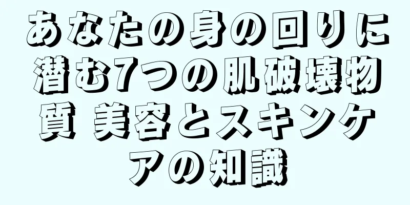 あなたの身の回りに潜む7つの肌破壊物質 美容とスキンケアの知識