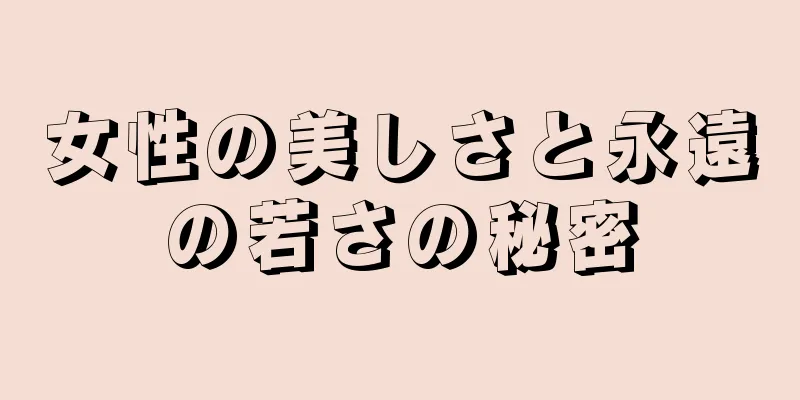 女性の美しさと永遠の若さの秘密