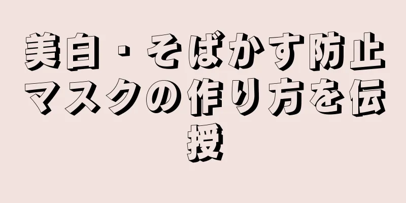 美白・そばかす防止マスクの作り方を伝授