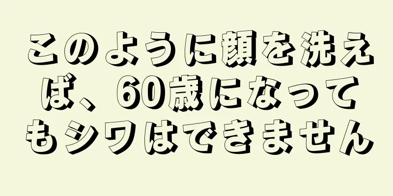 このように顔を洗えば、60歳になってもシワはできません