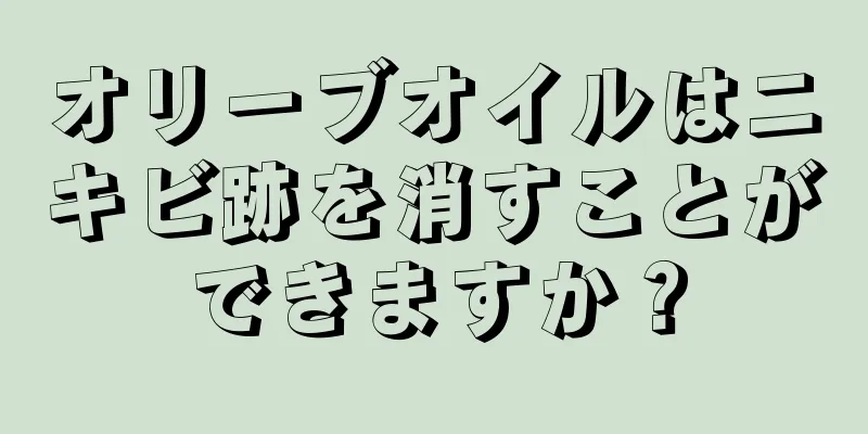 オリーブオイルはニキビ跡を消すことができますか？