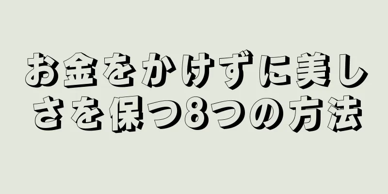 お金をかけずに美しさを保つ8つの方法