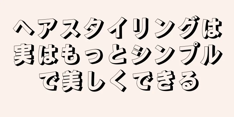 ヘアスタイリングは実はもっとシンプルで美しくできる