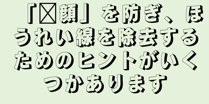 「囧顔」を防ぎ、ほうれい線を除去するためのヒントがいくつかあります
